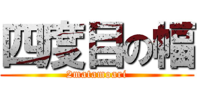 四度目の幅 (2matamoari)