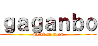 ｇａｇａｎｂｏ (attack on titan)