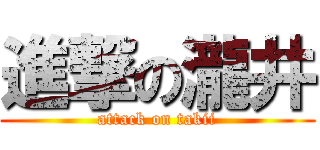 進撃の瀧井 (attack on takii)
