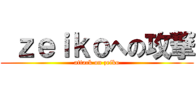  ｚｅｉｋｏへの攻撃 (attack on zeiko)