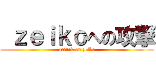  ｚｅｉｋｏへの攻撃 (attack on zeiko)