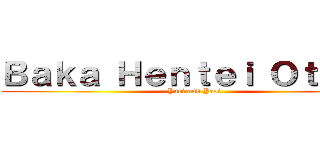 Ｂａｋａ Ｈｅｎｔｅｉ Ｏｔａｋｕ (Yuri and Yaoi)