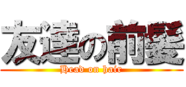 友達の前髪 (Head on hair)