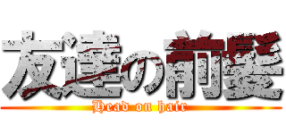 友達の前髪 (Head on hair)