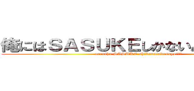 俺にはＳＡＳＵＫＥしかないんですよ・・・ (oreniha SASUKE shikanaindesuyo・・・)