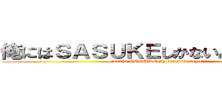 俺にはＳＡＳＵＫＥしかないんですよ・・・ (oreniha SASUKE shikanaindesuyo・・・)