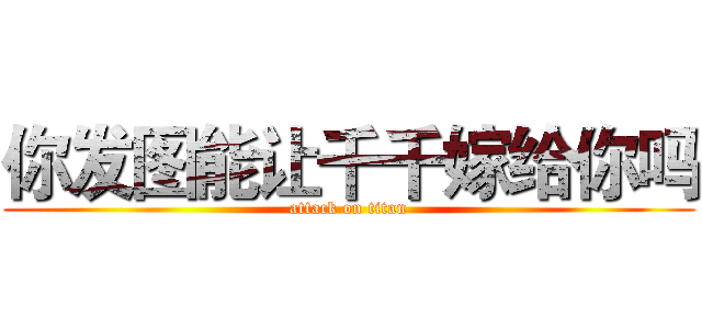 你发图能让千千嫁给你吗 (attack on titan)