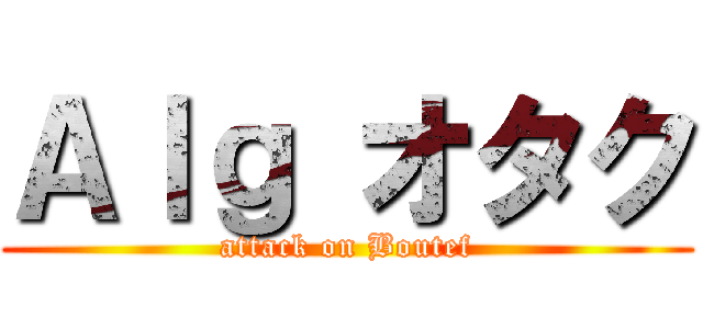 Ａｌｇ オタク (attack on Boutef)