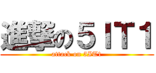 進撃の５ＩＴ１ (attack on 5IT1)