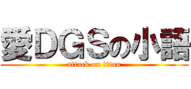 愛ＤＧＳの小語 (attack on titan)