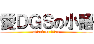 愛ＤＧＳの小語 (attack on titan)