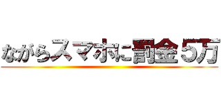 ながらスマホに罰金５万 ()