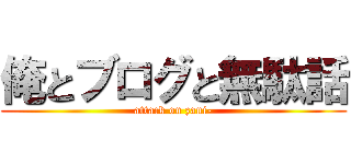 俺とブログと無駄話 (attack on zani-)