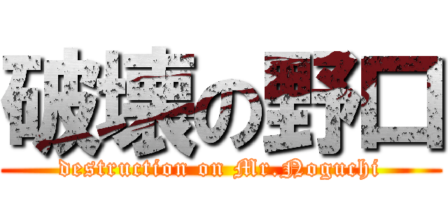 破壊の野口 (destruction on Mr.Noguchi)