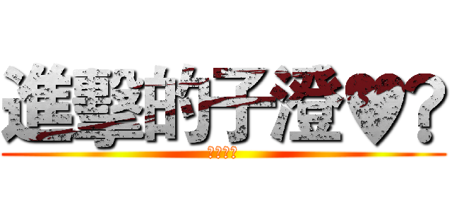進擊的子澄♥︎ (子澄♪★)