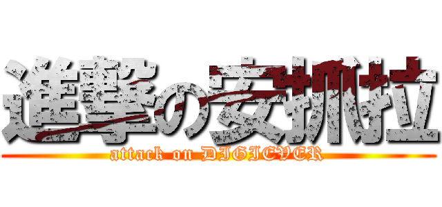 進撃の安抓拉 (attack on DIGIEVER)