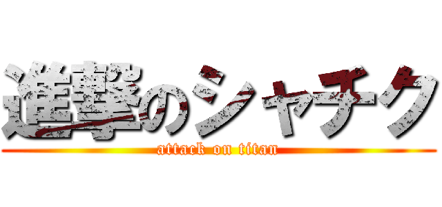 進撃のシャチク (attack on titan)