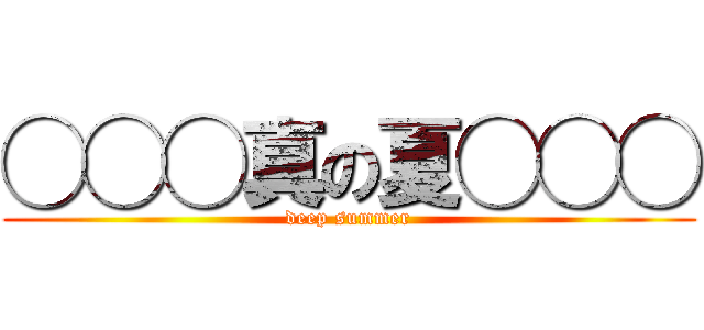 ◯◯◯真の夏◯◯◯ (deep summer)