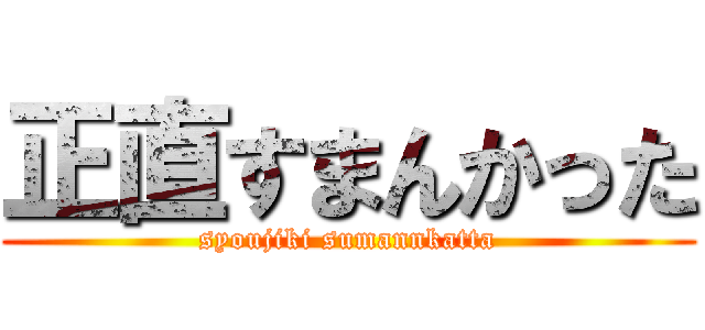 正直すまんかった (syoujiki sumannkatta)