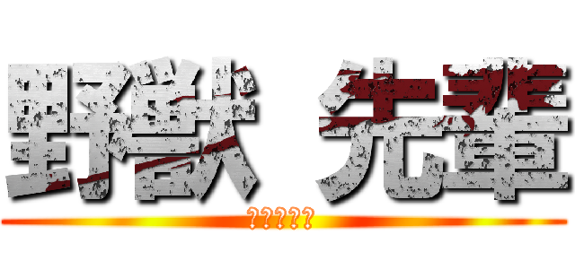 野獣 先輩 (田所　瑛二)