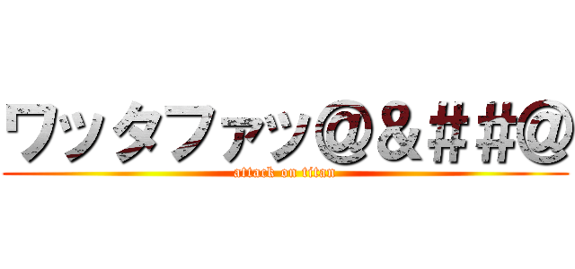 ワッタファッ＠＆＃＃＠ (attack on titan)