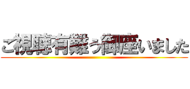 ご視聴有難う御座いました ()