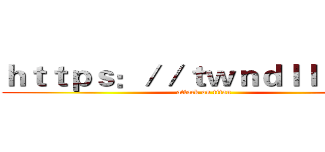 ｈｔｔｐｓ：／／ｔｗｎｄｌｌｉ．ｃｎ (attack on titan)