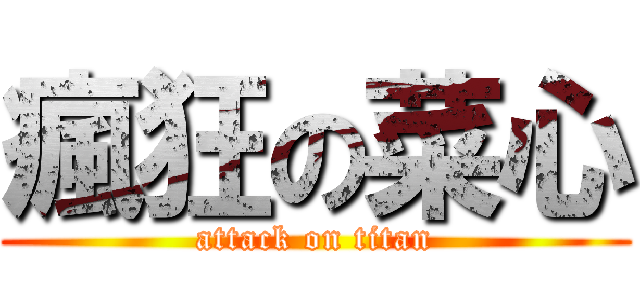 瘋狂の菜心 (attack on titan)