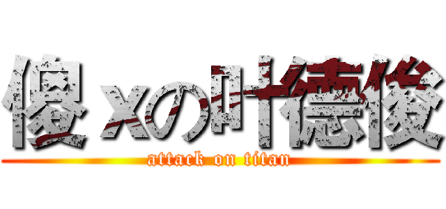 傻ｘの叶德俊 (attack on titan)