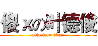 傻ｘの叶德俊 (attack on titan)
