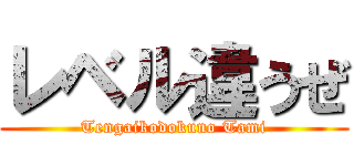 レベル違うぜ (Tengaikodokuno Tami)