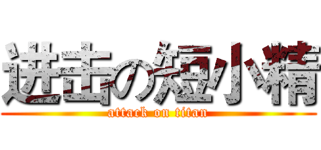 进击の短小精 (attack on titan)