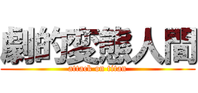 劇的変態人間 (attack on titan)