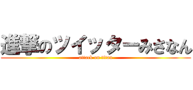 進撃のツイッターみさなん (attack on titan)