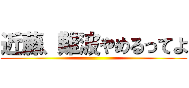 近藤、難波やめるってよ ()