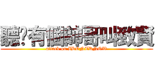 聽說有個帥哥叫致賢 (attack on IDONTKNOW)