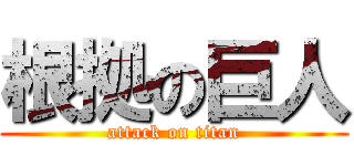 根拠の巨人 (attack on titan)