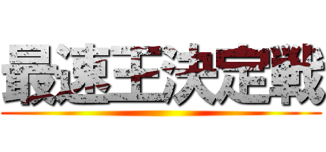 最速王決定戦 ()