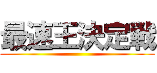 最速王決定戦 ()