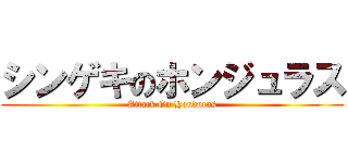 シンゲキのホンジュラス (Attack On Honduras)