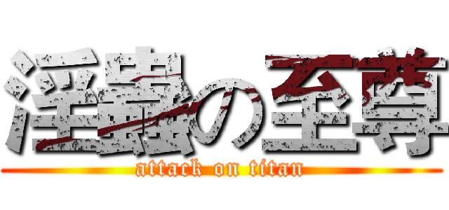 淫蟲の至尊 (attack on titan)