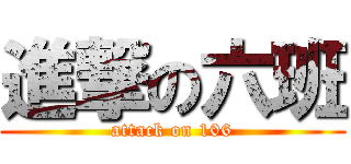 進撃の六班 (attack on 106)