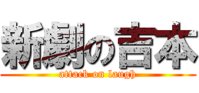 新劇の吉本 (attack on laugh)