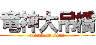 竜神大吊橋 (attack on titan)