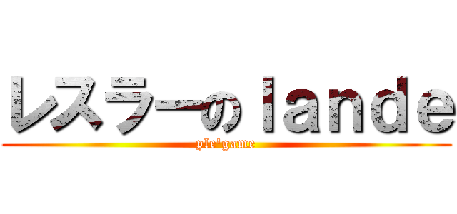 レスラーのｌａｎｄｅ (ple\'game)