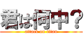君は何中？ (attack on titan)