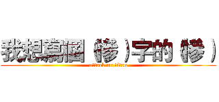 我想寫個（慘）字的（慘） (attack on titan)