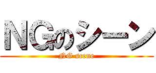 ＮＧのシーン (NG scene)