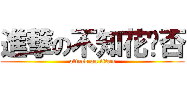 進撃の不知花开否 (attack on titan)