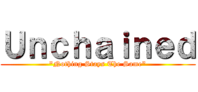 Ｕｎｃｈａｉｎｅｄ ("Nothing Stays The Same")
